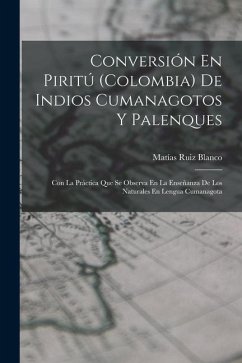 Conversión En Piritú (Colombia) De Indios Cumanagotos Y Palenques: Con La Práctica Que Se Observa En La Enseñanza De Los Naturales En Lengua Cumanagot - Blanco, Matías Ruiz
