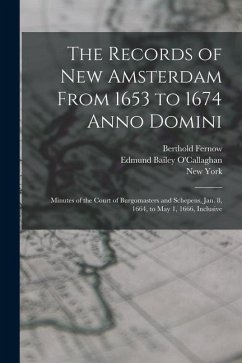 The Records of New Amsterdam From 1653 to 1674 Anno Domini: Minutes of the Court of Burgomasters and Schepens, Jan. 8, 1664, to May 1, 1666, Inclusive - Fernow, Berthold; O'Callaghan, Edmund Bailey; York, New