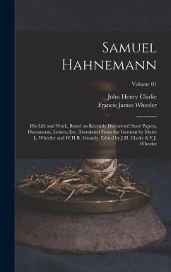 Samuel Hahnemann; his Life and Work, Based on Recently Discovered State Papers, Documents, Letters, etc. Translated From the German by Marie L. Wheele - Clarke, John Henry; Wheeler, Francis James