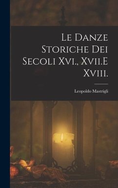 Le Danze Storiche Dei Secoli Xvi., Xvii.E Xviii. - Mastrigli, Leopoldo