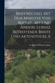 Briefwechsel mit dem Minister von Bernstorff und Andere Leibniz Betreffende Briefe und Aktenstucke A