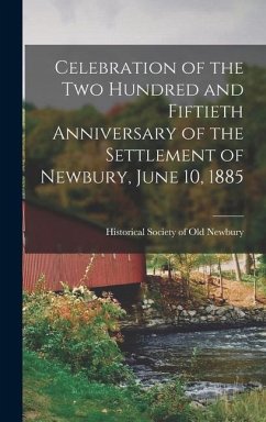 Celebration of the Two Hundred and Fiftieth Anniversary of the Settlement of Newbury, June 10, 1885 - Society of Old Newbury (Newburyport