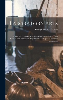 Laboratory Arts; a Teacher's Handbook Dealing With Materials and Tools Used in the Contruction, Adjustment, and Repair of Scientific Instruments - Woollatt, George Henry