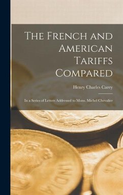 The French and American Tariffs Compared; in a Series of Letters Addressed to Mons. Michel Chevalier - Charles, Carey Henry