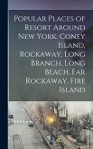 Popular Places of Resort Around New York. Coney Island, Rockaway, Long Branch, Long Beach, Far Rockaway, Fire Island