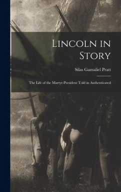 Lincoln in Story: The Life of the Martyr-President Told in Authenticated - Pratt, Silas Gamaliel