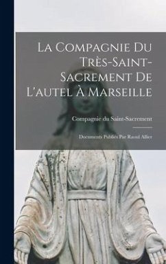 La Compagnie du Très-Saint- Sacrement de l'autel à Marseille; documents publiés par Raoul Allier