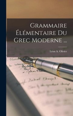 Grammaire Élémentaire Du Grec Moderne ... - Olivier, Léon A.