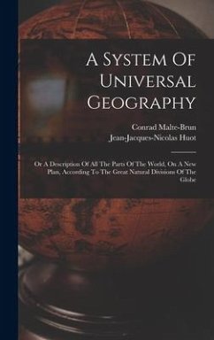 A System Of Universal Geography: Or A Description Of All The Parts Of The World, On A New Plan, According To The Great Natural Divisions Of The Globe - Malte-Brun, Conrad; Huot, Jean-Jacques-Nicolas