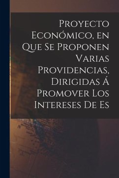 Cover Proyecto Económico, en que se Proponen Varias Providencias, Dirigidas á Promover los Intereses de Es