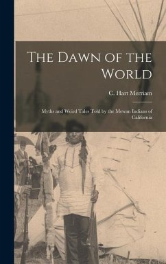 The Dawn of the World: Myths and Weird Tales Told by the Mewan Indians of California - C. Hart (Clinton Hart), Merriam