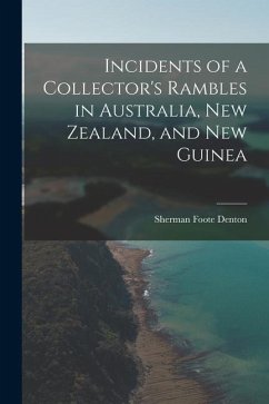 Incidents of a Collector's Rambles in Australia, New Zealand, and New Guinea - Denton, Sherman Foote