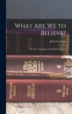 What are we to Believe?: Or, The Testimony of Fulfilled Prophecy - Urquhart, John