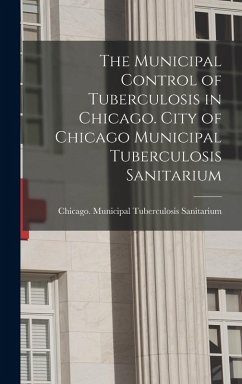 Cover The Municipal Control of Tuberculosis in Chicago. City of Chicago Municipal Tuberculosis Sanitarium
