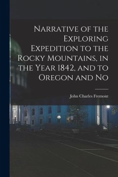 Narrative of the Exploring Expedition to the Rocky Mountains, in the Year 1842, and to Oregon and No - Fremont, John Charles