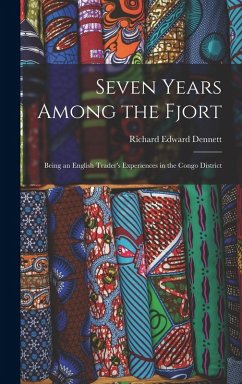 Seven Years Among the Fjort: Being an English Trader's Experiences in the Congo District - Dennett, Richard Edward Seven Years Among the Fjort: Being an English Trader's Experiences in the Congo District - Dennett, Richard Edward