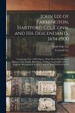 John Lee of Farmington, Hartford Co., Conn. and his Descendants, 1634-1900: Containing Over 4,000 Names; With Much Miscellaneous History of the Family