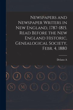 Cover Newspapers and Newspaper Writers in New England, 1787-1815. Read Before the New England Historic, Genealogical Society, Febr. 4, 1880