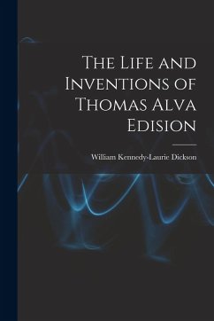 The Life and Inventions of Thomas Alva Edision - Dickson, William Kennedy-Laurie