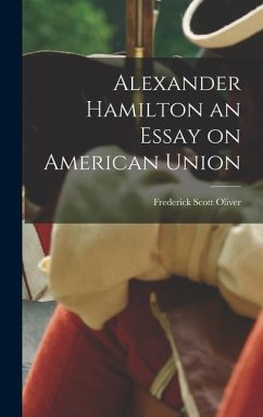 Alexander Hamilton an Essay on American Union - Oliver, Frederick Scott