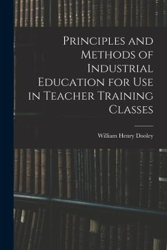 Principles and Methods of Industrial Education for Use in Teacher Training Classes - Dooley, William Henry