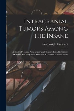 Cover Intracranial Tumors Among the Insane: A Study of Twenty-Nine Intracranial Tumors Found in Sixteen Hundred and Forty-Two Autopsies in Cases of Mental D