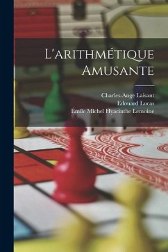 L'arithmétique Amusante - Lucas, Edouard; Lemoine, Émile Michel Hyacinthe; Laisant, Charles-Ange