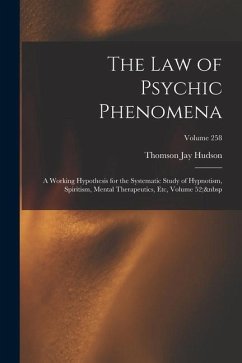 The Law of Psychic Phenomena: A Working Hypothesis for the Systematic Study of Hypnotism, Spiritism, Mental Therapeutics, Etc, Volume 52; Volume 258 - Hudson, Thomson Jay