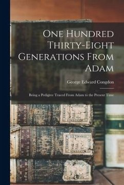 One Hundred Thirty-eight Generations From Adam: Being a Pedigree Traced From Adam to the Present Time - Congdon, George Edward