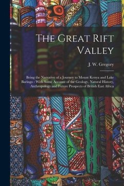 The Great Rift Valley: Being the Narrative of a Journey to Mount Kenya and Lake Baringo: With Some Account of the Geology, Natural History, A - Gregory, J. W.