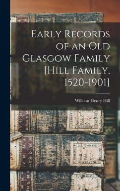 Early Records of an old Glasgow Family [Hill Family, 1520-1901] - Hill, William Henry
