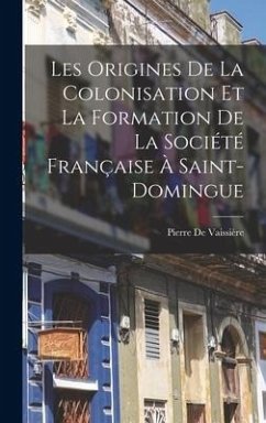 Les Origines De La Colonisation Et La Formation De La Société Française À Saint-Domingue - de Vaissière, Pierre