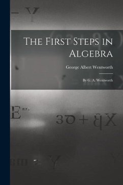 The First Steps in Algebra: By G. A. Wentworth - Wentworth, George Albert