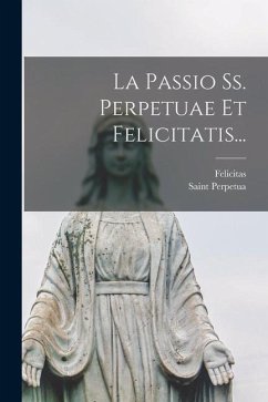 La Passio Ss. Perpetuae Et Felicitatis... - Perpetua, Saint; (Saint )., Felicitas