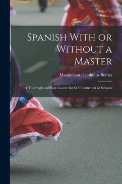 Spanish With or Without a Master: A Thorough and Easy Course for Self-Instruction or Schools - Berlitz, Maximilian Delphinus