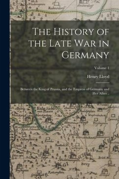 The History of the Late war in Germany; Between the King of Prussia, and the Empress of Germany and her Allies ..; Volume 1 - Lloyd, Henry