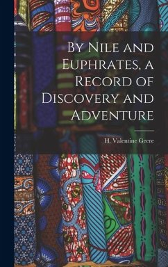 By Nile and Euphrates, a Record of Discovery and Adventure - Valentine, Geere H.