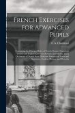 French Exercises for Advanced Pupils: Containing the Principal Rules of French Syntax, Numerous French and English Exercises On Rules and Idioms, and