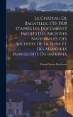 Le Château De Bagatelle, 1715-1908 D'après Les Documents Inédits Des Archives Nationales, Des Archives De La Seine Et Des Mémoires Manuscrits Ou Imprimés