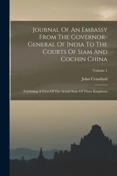 Journal Of An Embassy From The Governor-general Of India To The Courts Of Siam And Cochin China: Exhibiting A View Of The Actual State Of Those Kingdo - Crawfurd, John