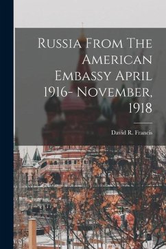 Russia From The American Embassy April 1916- November, 1918 - Francis, David R.