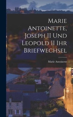 Marie Antoinette, Joseph II und Leopold II ihr Briefwechsel - Antoinette, Marie