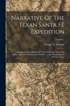 Narrative Of The Texan Santa Fé Expedition: Comprising A Description Of A Tour Through Texas And Across The Great Southwestern Prairies, ..., And Fina - Kendall, George W.