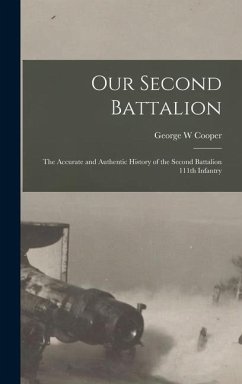 Our Second Battalion; the Accurate and Authentic History of the Second Battalion 111th Infantry - Cooper, George W