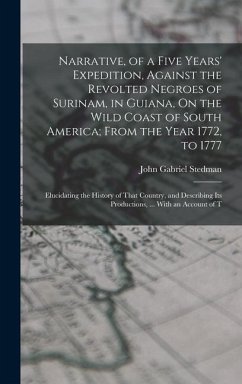 Narrative, of a Five Years' Expedition, Against the Revolted Negroes of Surinam, in Guiana, On the Wild Coast of South America; From the Year 1772, to 1777 - Stedman, John Gabriel