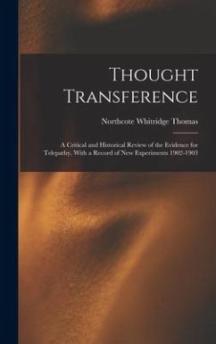 Thought Transference: A Critical and Historical Review of the Evidence for Telepathy, With a Record of New Experiments 1902-1903 - Thomas, Northcote Whitridge