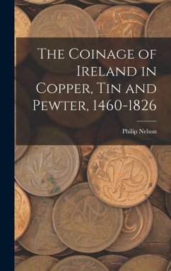 The Coinage of Ireland in Copper, tin and Pewter, 1460-1826 - Nelson, Philip