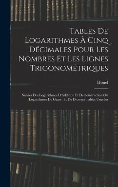 Tables De Logarithmes À Cinq Décimales Pour Les Nombres Et Les Lignes Trigonométriques: Suivies Des Logarithmes D'Addition Et De Soustraction Ou Logar - Houel