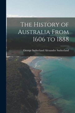 The History of Australia From 1606 to 1888 - Sutherland, George Sutherland Alexan