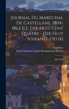 Journal Du Maréchal De Castellane, 1804-1862 [I.E. Dix-Huit Cent Quatre - Dix-Huit Soixante-Deux]: 1804-1823 - Castellane; Beaulaincourt-Marles, Ruth Charlotte